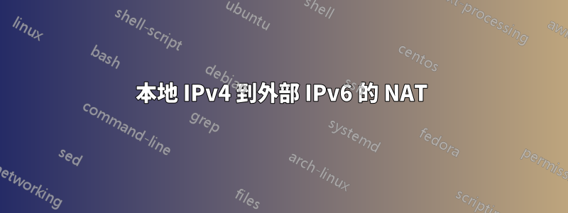 本地 IPv4 到外部 IPv6 的 NAT