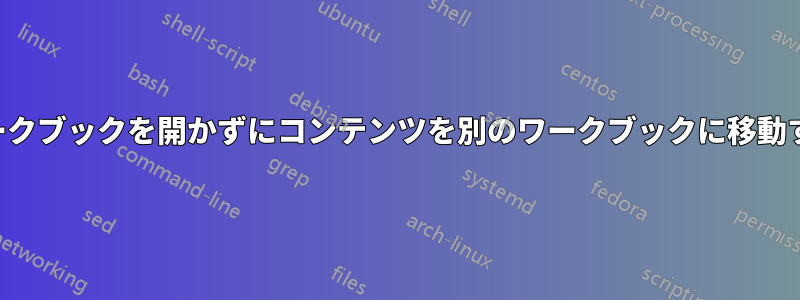 ワークブックを開かずにコンテンツを別のワークブックに移動する