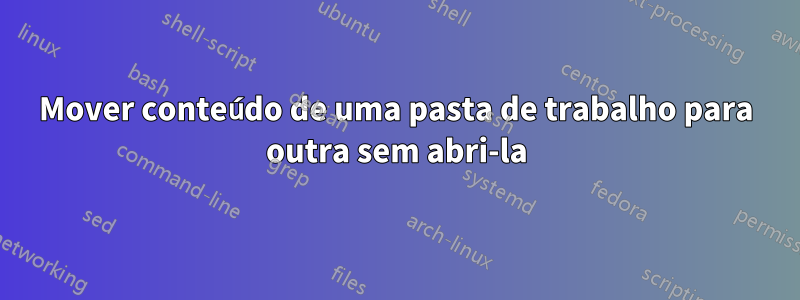 Mover conteúdo de uma pasta de trabalho para outra sem abri-la