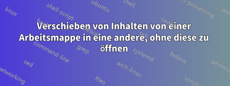 Verschieben von Inhalten von einer Arbeitsmappe in eine andere, ohne diese zu öffnen