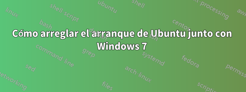 Cómo arreglar el arranque de Ubuntu junto con Windows 7