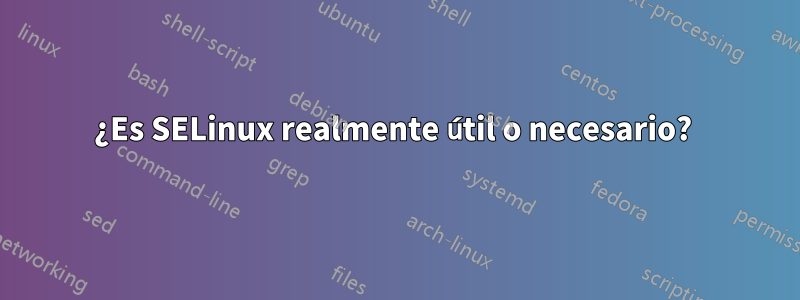 ¿Es SELinux realmente útil o necesario? 