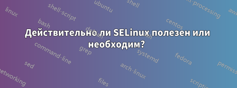 Действительно ли SELinux полезен или необходим? 