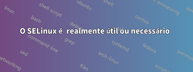 O SELinux é realmente útil ou necessário 