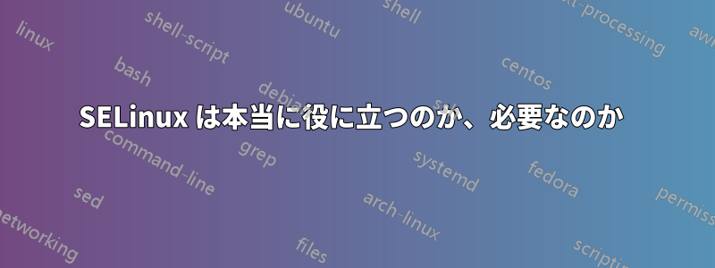 SELinux は本当に役に立つのか、必要なのか 