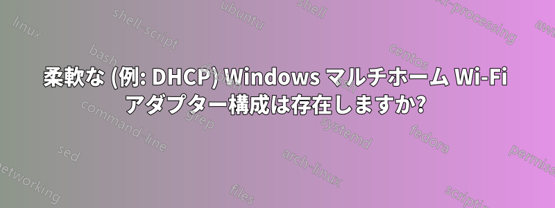 柔軟な (例: DHCP) Windows マルチホーム Wi-Fi アダプター構成は存在しますか?