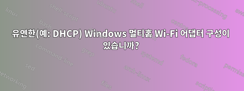 유연한(예: DHCP) Windows 멀티홈 Wi-Fi 어댑터 구성이 있습니까?