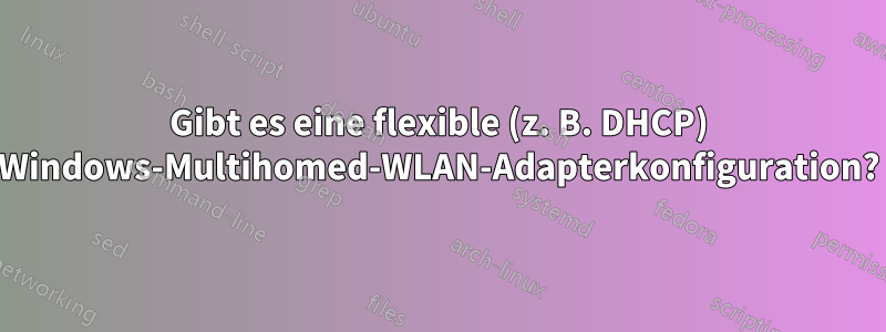 Gibt es eine flexible (z. B. DHCP) Windows-Multihomed-WLAN-Adapterkonfiguration?