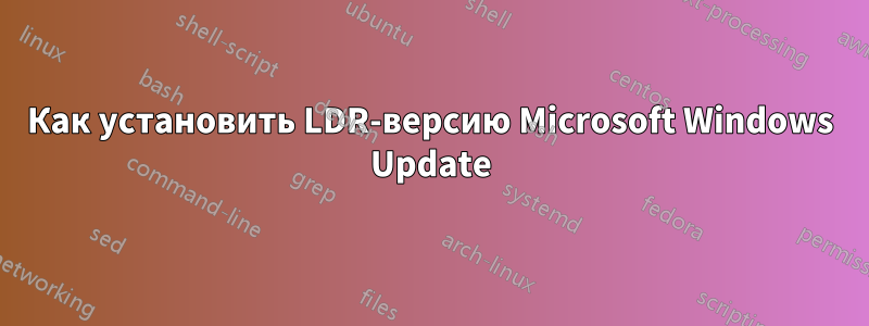 Как установить LDR-версию Microsoft Windows Update