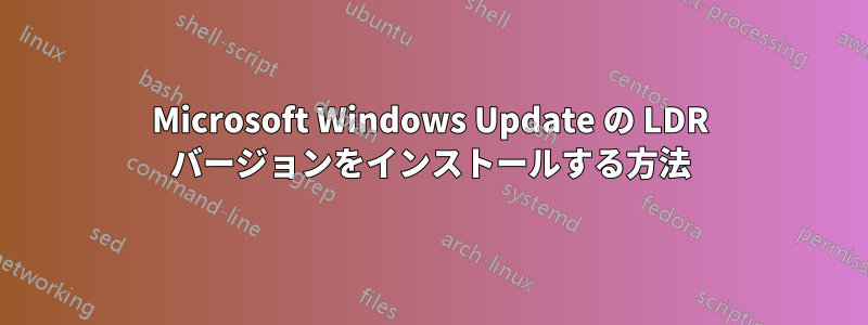 Microsoft Windows Update の LDR バージョンをインストールする方法