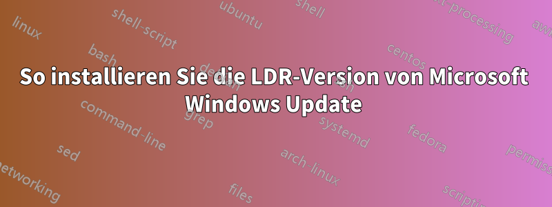 So installieren Sie die LDR-Version von Microsoft Windows Update