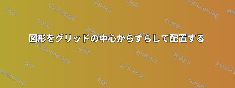 図形をグリッドの中心からずらして配置する