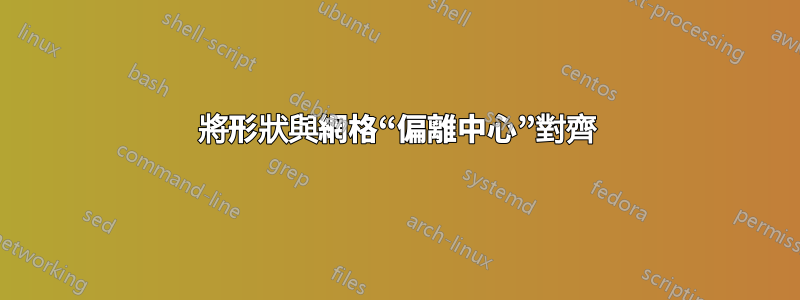 將形狀與網格“偏離中心”對齊