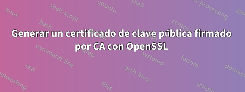 Generar un certificado de clave pública firmado por CA con OpenSSL