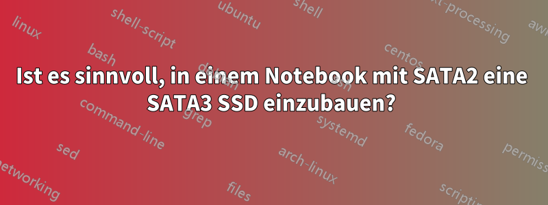 Ist es sinnvoll, in einem Notebook mit SATA2 eine SATA3 SSD einzubauen?