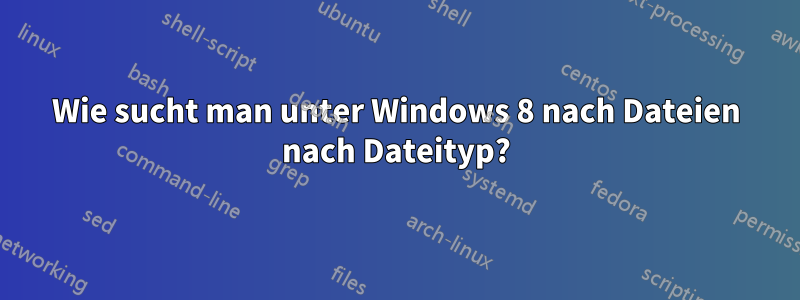 Wie sucht man unter Windows 8 nach Dateien nach Dateityp?