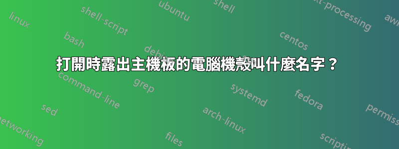 打開時露出主機板的電腦機殼叫什麼名字？