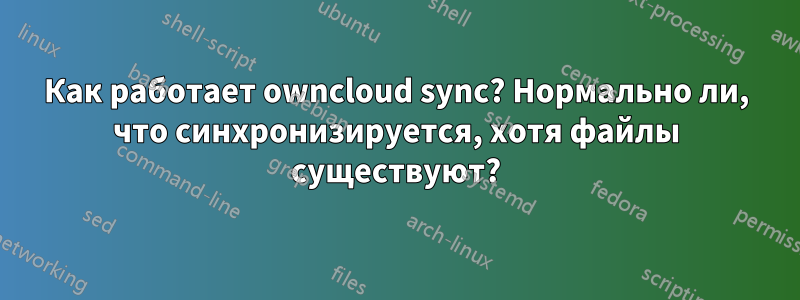 Как работает owncloud sync? Нормально ли, что синхронизируется, хотя файлы существуют?