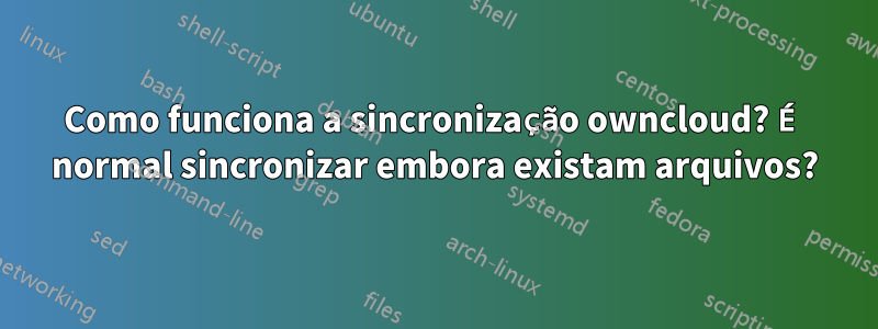 Como funciona a sincronização owncloud? É normal sincronizar embora existam arquivos?