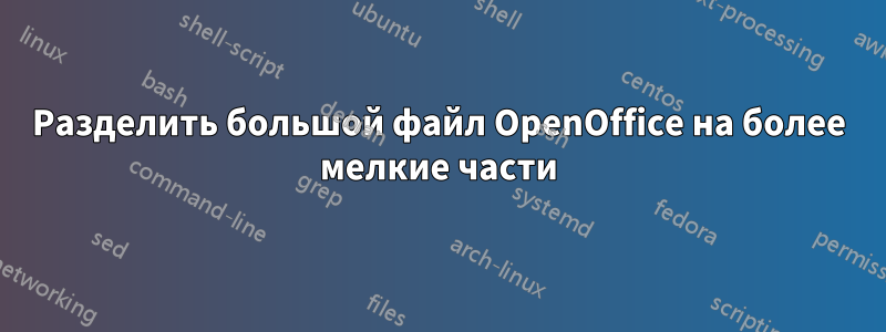 Разделить большой файл OpenOffice на более мелкие части