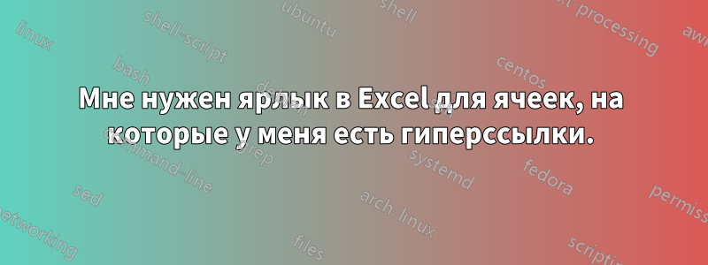 Мне нужен ярлык в Excel для ячеек, на которые у меня есть гиперссылки.