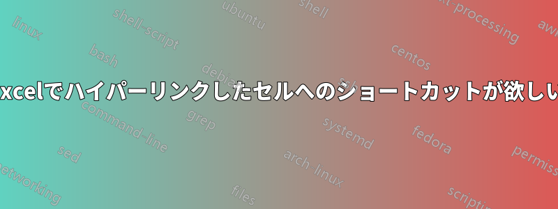 Excelでハイパーリンクしたセルへのショートカットが欲しい