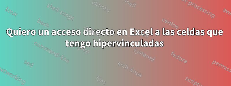 Quiero un acceso directo en Excel a las celdas que tengo hipervinculadas