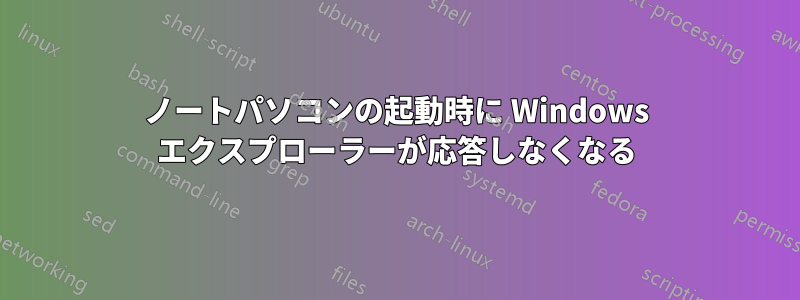 ノートパソコンの起動時に Windows エクスプローラーが応答しなくなる