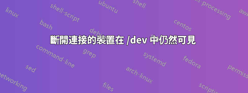 斷開連接的裝置在 /dev 中仍然可見