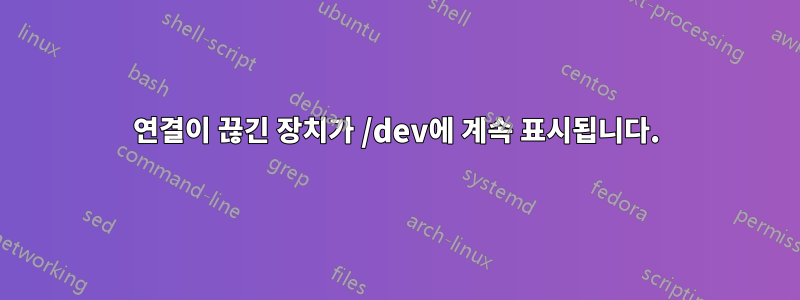 연결이 끊긴 장치가 /dev에 계속 표시됩니다.