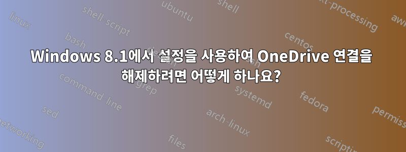 Windows 8.1에서 설정을 사용하여 OneDrive 연결을 해제하려면 어떻게 하나요?