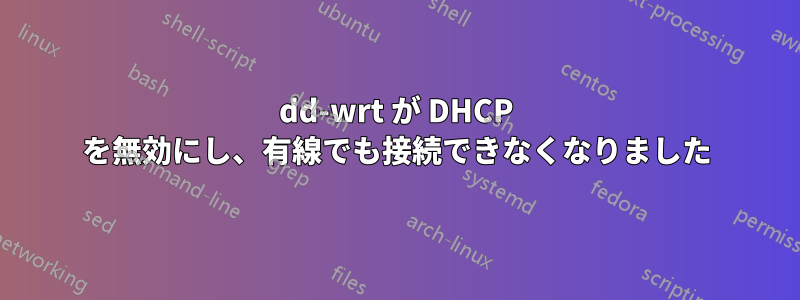 dd-wrt ​​が DHCP を無効にし、有線でも接続できなくなりました