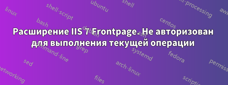 Расширение IIS 7 Frontpage. Не авторизован для выполнения текущей операции