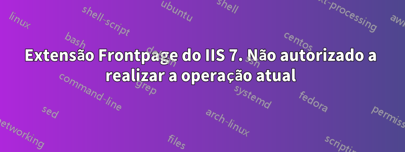 Extensão Frontpage do IIS 7. Não autorizado a realizar a operação atual