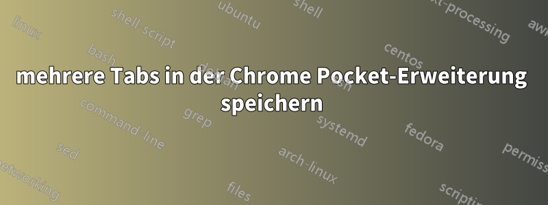 mehrere Tabs in der Chrome Pocket-Erweiterung speichern