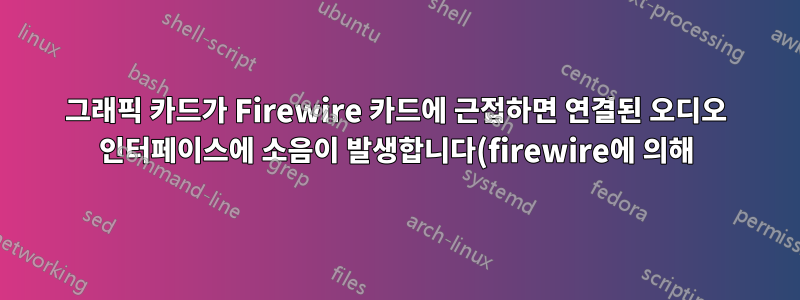 그래픽 카드가 Firewire 카드에 근접하면 연결된 오디오 인터페이스에 소음이 발생합니다(firewire에 의해).