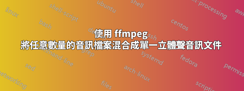 使用 ffmpeg 將任意數量的音訊檔案混合成單一立體聲音訊文件