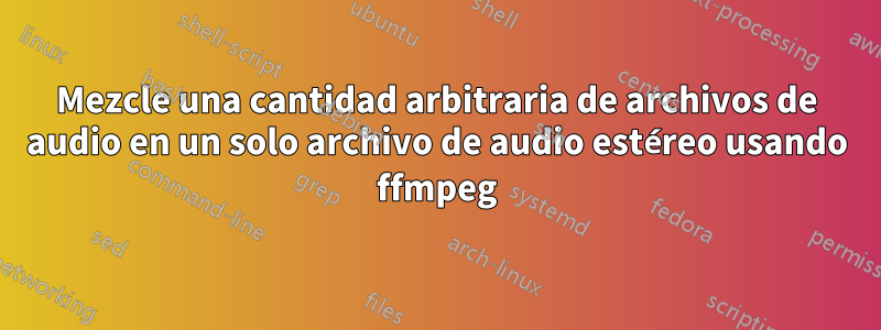 Mezcle una cantidad arbitraria de archivos de audio en un solo archivo de audio estéreo usando ffmpeg