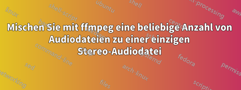 Mischen Sie mit ffmpeg eine beliebige Anzahl von Audiodateien zu einer einzigen Stereo-Audiodatei