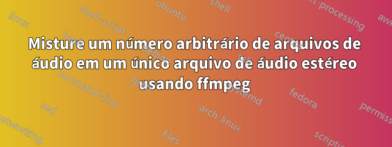 Misture um número arbitrário de arquivos de áudio em um único arquivo de áudio estéreo usando ffmpeg