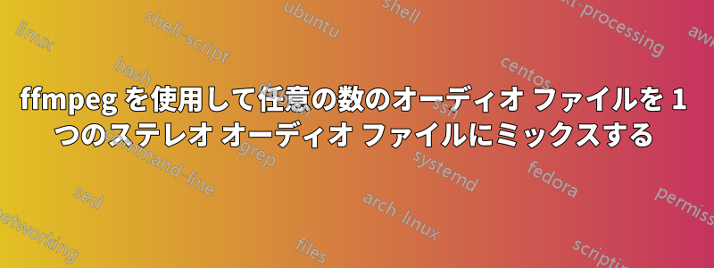 ffmpeg を使用して任意の数のオーディオ ファイルを 1 つのステレオ オーディオ ファイルにミックスする