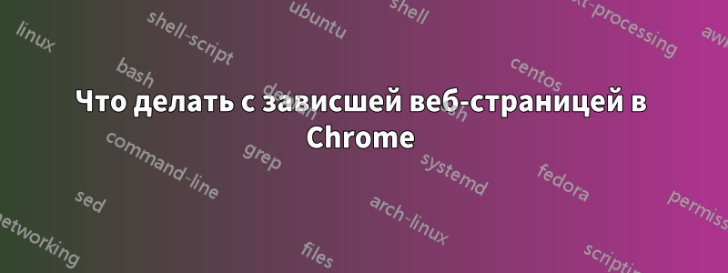 Что делать с зависшей веб-страницей в Chrome