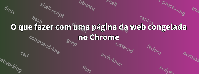 O que fazer com uma página da web congelada no Chrome