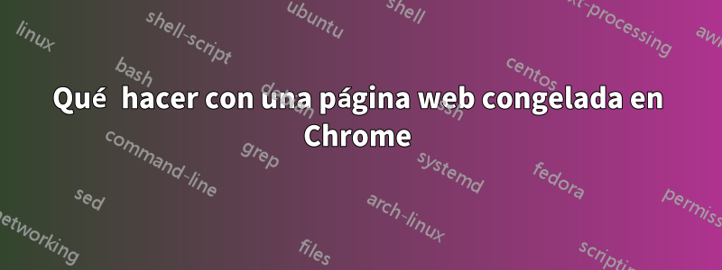 Qué hacer con una página web congelada en Chrome