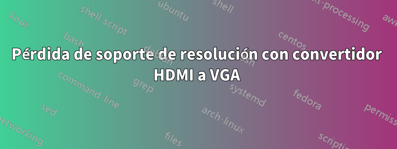 Pérdida de soporte de resolución con convertidor HDMI a VGA