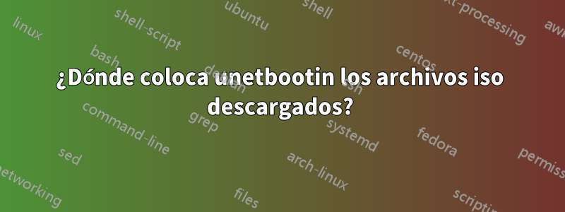 ¿Dónde coloca unetbootin los archivos iso descargados?