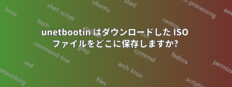 unetbootin はダウンロードした ISO ファイルをどこに保存しますか?