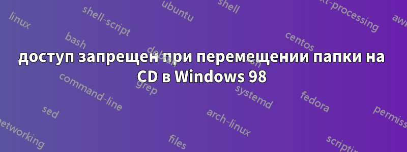 доступ запрещен при перемещении папки на CD в Windows 98