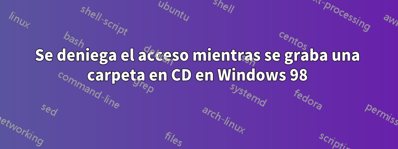 Se deniega el acceso mientras se graba una carpeta en CD en Windows 98