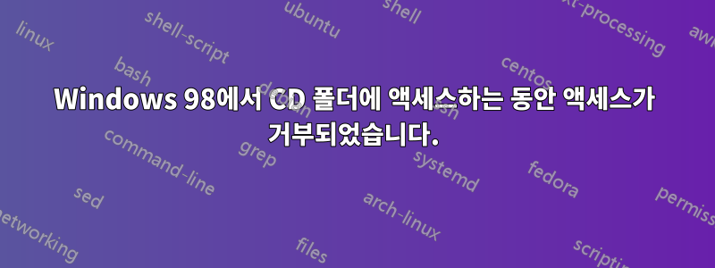 Windows 98에서 CD 폴더에 액세스하는 동안 액세스가 거부되었습니다.